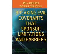 BREAKING EVIL COVENANTS THAT SPONSOR LIMITATIONS AND BARRIERS: Biblical Prayers and Prophetic Keys to Destroy Evil covenant