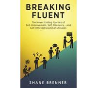Breaking Fluent: The Never-Ending Journey of Self-Improvement, Self-Discovery… and Self-Inflicted Grammar Mistakes