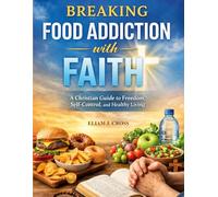 Breaking Food Addiction with Faith: A Christian Guide to Freedom, Self-Control, and Healthy Living