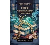 Breaking Free: 50 Prayers For Deliverance From Spiritual Bondage And Evil Forces.
