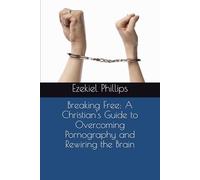 Breaking Free: A Christian's Guide to Overcoming Pornography and Rewiring the Mind