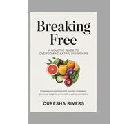 BREAKING FREE A HOLISTIC GUIDE TO OVERCOMING EATING DISORDERS: Empower Your Journey with Proven Strategies, Personal Insights, and Intuitive Eating Principles