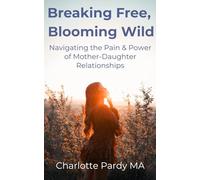 Breaking Free, Blooming Wild: Navigating the Pain & Power of Mother-Daughter Relationships