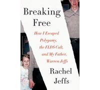 Breaking Free: Breaking Free: How I Escaped Polygamy, the FLDS Cult, and My Father, Warren Jeffs - A Mesmerizing True Crime Memoir of Religious Abuse