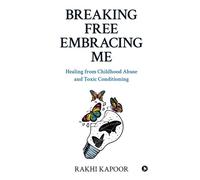 Breaking Free Embracing Me: Healing From Childhood Abuse And Toxic Conditioning