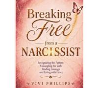 Breaking Free from a Narcissist: Recognizing the Pattern, Untangling the Web, Finding Courage and Living with Grace