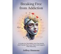 Breaking Free From Addiction: A Guide For The Addict And The Family And Friends That Love Them And Support Their Recovery