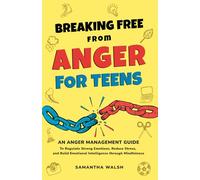 Breaking Free from Anger for Teens: An Anger Management Guide to Regulate Strong Emotions, Reduce Stress, and Build Emotional Intelligence through Mindfulness