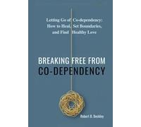 BREAKING FREE FROM CO-DEPENDENCY: Letting Go of Co-dependency: How to Heal, Set Boundaries, and Find Healthy Love