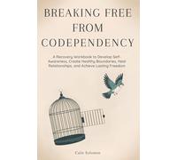Breaking Free from Codependency: A Recovery Workbook to Develop Self-Awareness, Create Healthy Boundaries, Heal Relationships, and Achieve Lasting Freedom