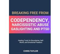 BREAKING FREE FROM CODEPENDENCY, NARCISSISTIC ABUSE, GASLIGHTING AND PTSD: Healing Tools for Boundaries, Self-Worth, and Emotional Freedom