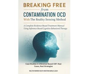 Breaking Free from Contamination OCD Using The Reality Sensing Method: A Complete Evidence-Based Treatment Manual Using Inference-Based Cognitive Behavioral Therapy
