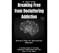 Breaking Free from Decluttering Addiction:Recovery Guide for Decluttering Addiction: A 10-Step Guide to Overcome Compulsive Organization and Find Peace in Your Space