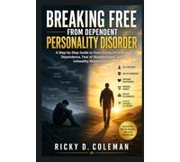 BREAKING FREE FROM DEPENDENT PERSONALITY DISORDER: A Step-by-Step Guide to Overcoming Emotional Dependence, Fear of Abandonment, and Unhealthy Relationships