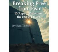 Breaking Free from Fear: 10 Steps to Overcome the Fear of Failure