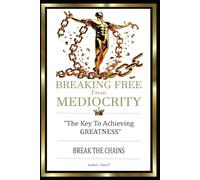 BREAKING FREE FROM MEDIOCRITY "The Key To Achieving Greatness"