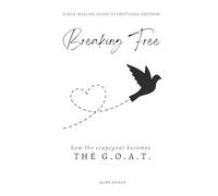 BREAKING FREE - FROM SCAPEGOAT TO G.O.A.T.: A Self-Healing guide to Emotional Freedom