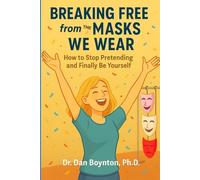 Breaking Free from the Masks We Wear: How to Stop Pretending and Finally Be Yourself