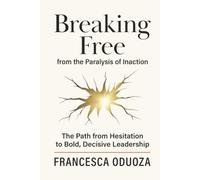 Breaking Free from the Paralysis of Inaction: The Path from Hesitation to Bold, Decisive Leadership