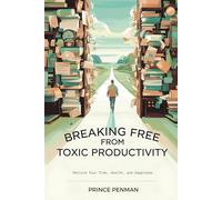 Breaking Free from Toxic Productivity: Reclaim Your Time, Health, and Happiness
