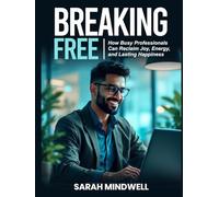BREAKING FREE: How Busy Professionals Can Reclaim Joy, Energy, and Lasting Happiness