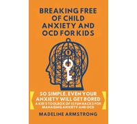 Breaking Free of Child Anxiety And OCD For Kids: So Simple, Even Your Anxiety Will Get Bored: A Kid's Toolbox of 15 Fun Hacks for Managing Anxiety And OCD
