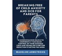 Breaking Free Of Child Anxiety And OCD For Parents: 10 Science Backed Hacks to Confidently Take Back Control of Your Anxious Child and See Major Symptom Reduction Starting This Week