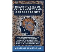 Breaking Free Of Child Anxiety And OCD For Parents: 10 Science Backed Hacks to Confidently Take Back Control of Your Anxious Child and See Major Symptom Reduction Starting This Week