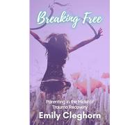 Breaking Free: Parenting in the Midst of Trauma Recovery