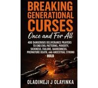 BREAKING GENERATIONAL CURSES ONCE AND FOR ALL: 400 DANGEROUS DELIVERANCE PRAYERS TO END EVIL PATTERN S, POVERTY, SICKNESS, FAILURE, BARRENNESS, PREMATURE DEATH, AND ANCESTRAL STRONGHOLDS