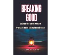 Breaking Good - Escape The Sales Matrix, Unleash Your Ethical Excellence