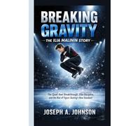 Breaking Gravity: The Ilia Malinin Story: The Quad Axel Breakthrough, Elite Discipline, and the Rise of Figure Skating’s New Standard