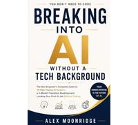 Breaking Into AI Without a Tech Background: The Non-Engineer's Complete Guide to 15 High-Paying AI Careers, a 3-Month Transition Roadmap and Landing Your First AI Job Without Coding
