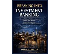 Breaking Into Investment Banking: A Practical Guide to Wall Street Careers, Goldman Sachs Interviews, Finance Job Preparation, and Winning Investment Banking Recruitment