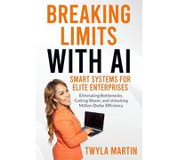 Breaking Limits with AI: Smart Systems for Elite Enterprises: Eliminating Bottlenecks, Cutting Waste, and Unlocking Million-Dollar Efficiency