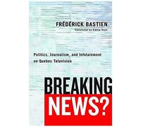 Breaking News?: Politics, Journalism, And Infotainment On Quebec Television