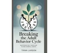 Breaking The Adult Behavior Cycle: Mastering Self Discipline To End Harmful Habits