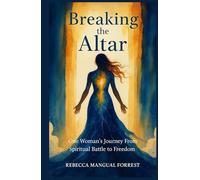 Breaking the Altar: :A true story of demonic bondage, supernatural battle, and God’s unshakable victory