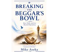Breaking The Beggar's Bowl: Rise, Walk, snd Live Beyond Dependency