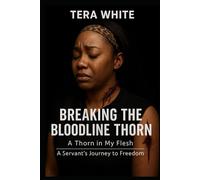 BREAKING THE BLOODLINE THORN: A Thorn In My Flesh: A Servant's Journey to Freedom