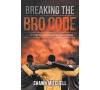 Breaking The Bro Code: A Christian Call to Courageous Brotherhood