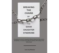 Breaking the Chains of the Good Daughter Syndrome:: A Healing Journey for Empathic Women Raised by Narcissistic, Borderline, or Emotionally Difficult Mothers Who Always Had to Be 'Good'