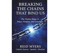 Breaking The Chains That Bind Us: The Twelve Steps to Peace, Purpose, and Freedom