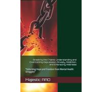Breaking the Chains: Understanding and Overcoming Depression, Anxiety, Addiction, and Embracing Wellness: "Unlocking Hope and Freedom from Mental Health struggles"