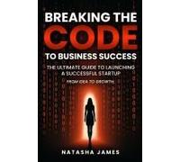 Breaking The Code To Business Success; The Ultimate Guide To Launching A Successful Startup Paperback Book By Natasha James