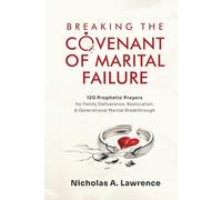 Breaking the Covenant of Marital Failure: 120 Prophetic Prayers for Family Deliverance, Restoration, And Generational Marital Breakthrough