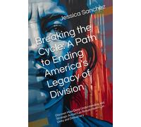 Breaking The Cycle: A Path To Ending America's Legacy Of Division: Discover How Deep Understanding And Strategic Action Can Rebuild American Unity And Democracy