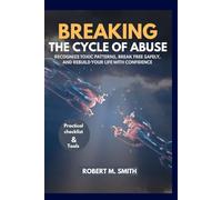 BREAKING THE CYCLE OF ABUSE: Identify Toxic Patterns, Break Free Safely, and Rebuild Your Life with Confidence