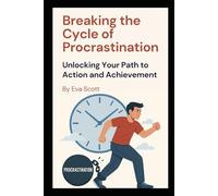 Breaking the Cycle of Procrastination: Unlocking Your Path to Action and Achievement