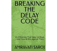BREAKING THE DELAY CODE: 15 Influences That Keep Us Stuck -and How to Win Against Them